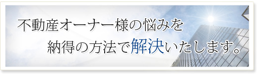 不動産オーナー様の悩みを中長期的に解決いたします。